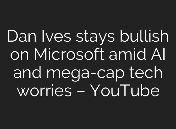 Dan Ives stays bullish on Microsoft amid AI and mega-cap tech worries – YouTube