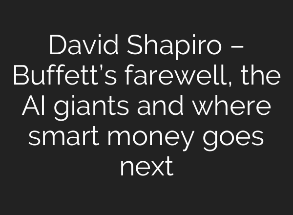 David Shapiro – Buffett’s farewell, the AI giants and where smart money goes next