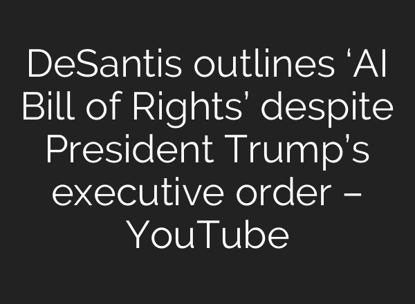 DeSantis outlines ‘AI Bill of Rights’ despite President Trump’s executive order – YouTube