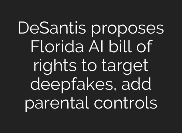 DeSantis proposes Florida AI bill of rights to target deepfakes, add parental controls