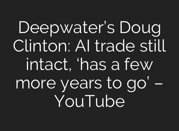 Deepwater’s Doug Clinton: AI trade still intact, ‘has a few more years to go’ – YouTube