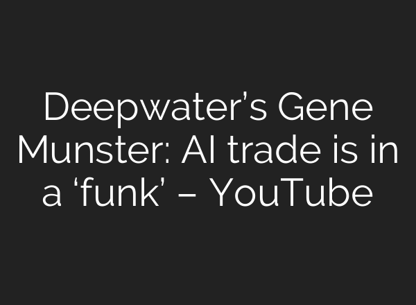 Deepwater’s Gene Munster: AI trade is in a ‘funk’ – YouTube