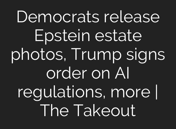 Democrats release Epstein estate photos, Trump signs order on AI regulations, more | The Takeout