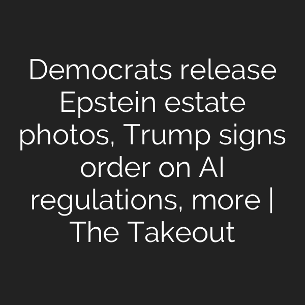 Democrats release Epstein estate photos, Trump signs order on AI regulations, more | The Takeout