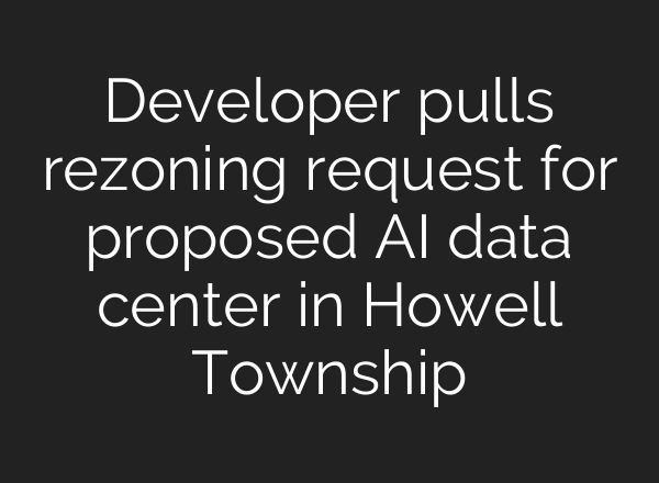 Developer pulls rezoning request for proposed AI data center in Howell Township
