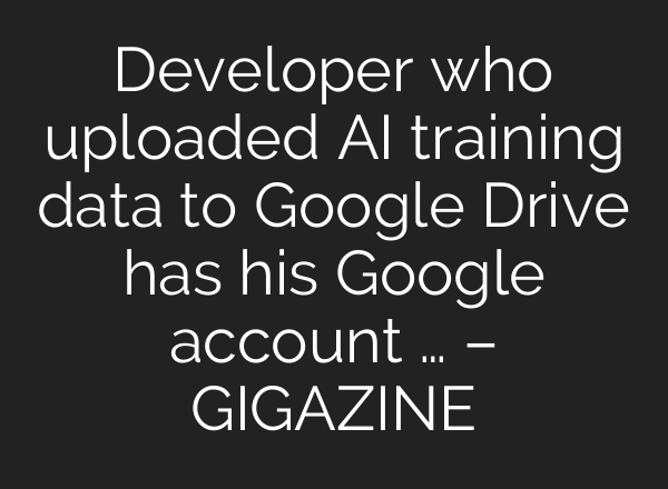 Developer who uploaded AI training data to Google Drive has his Google account … – GIGAZINE