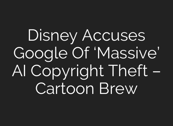 Disney Accuses Google Of ‘Massive’ AI Copyright Theft – Cartoon Brew