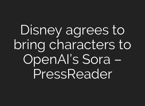 Disney agrees to bring characters to OpenAI’s Sora – PressReader