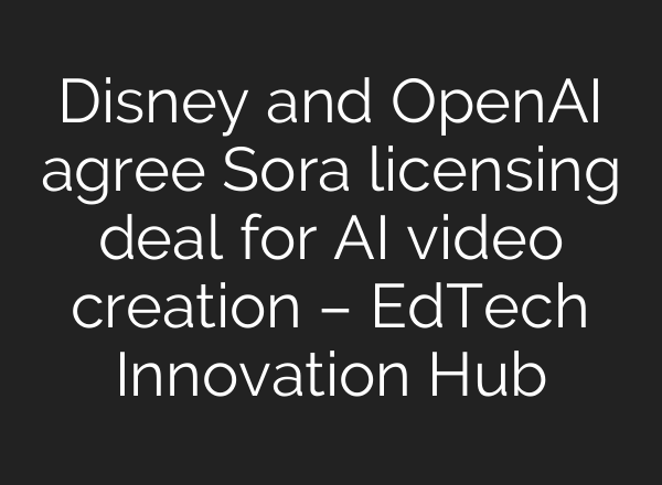 Disney and OpenAI agree Sora licensing deal for AI video creation – EdTech Innovation Hub