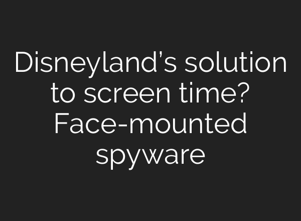 Disneyland’s solution to screen time? Face-mounted spyware