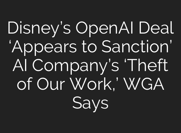 Disney’s OpenAI Deal ‘Appears to Sanction’ AI Company’s ‘Theft of Our Work,’ WGA Says