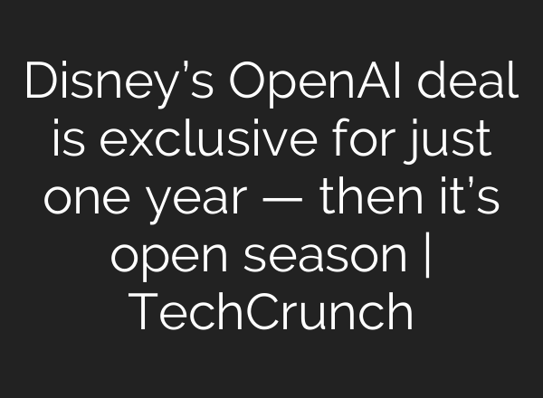 Disney’s OpenAI deal is exclusive for just one year — then it’s open season | TechCrunch
