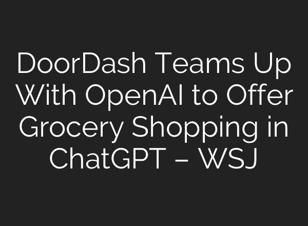 DoorDash Teams Up With OpenAI to Offer Grocery Shopping in ChatGPT – WSJ