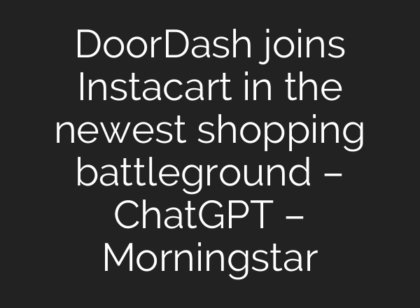 DoorDash joins Instacart in the newest shopping battleground – ChatGPT – Morningstar