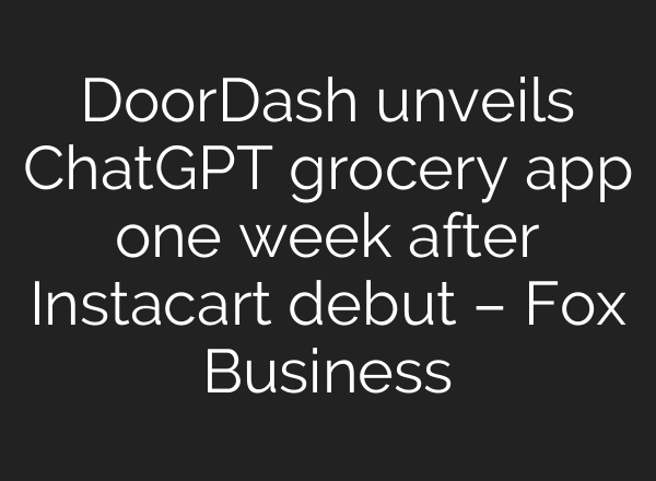DoorDash unveils ChatGPT grocery app one week after Instacart debut – Fox Business