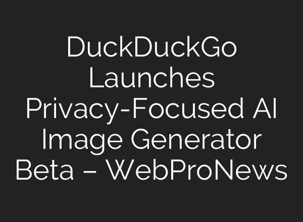DuckDuckGo Launches Privacy-Focused AI Image Generator Beta – WebProNews
