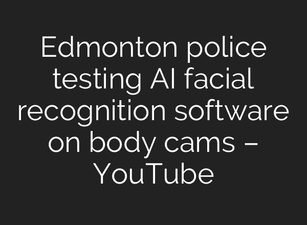 Edmonton police testing AI facial recognition software on body cams – YouTube