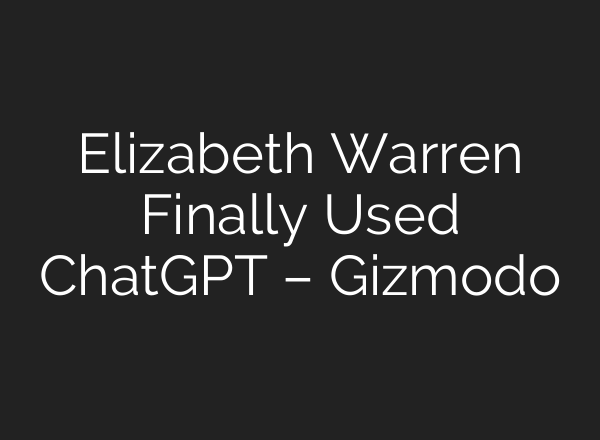 Elizabeth Warren Finally Used ChatGPT – Gizmodo