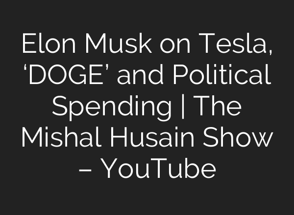 Elon Musk on Tesla, ‘DOGE’ and Political Spending | The Mishal Husain Show – YouTube