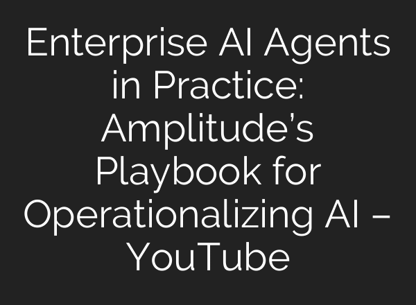 Enterprise AI Agents in Practice: Amplitude’s Playbook for Operationalizing AI – YouTube
