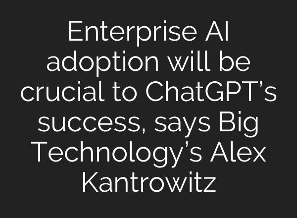 Enterprise AI adoption will be crucial to ChatGPT’s success, says Big Technology’s Alex Kantrowitz