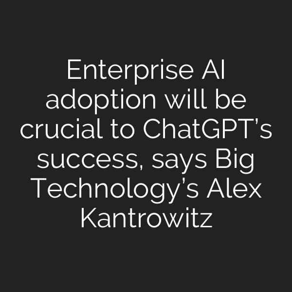 Enterprise AI adoption will be crucial to ChatGPT’s success, says Big Technology’s Alex Kantrowitz