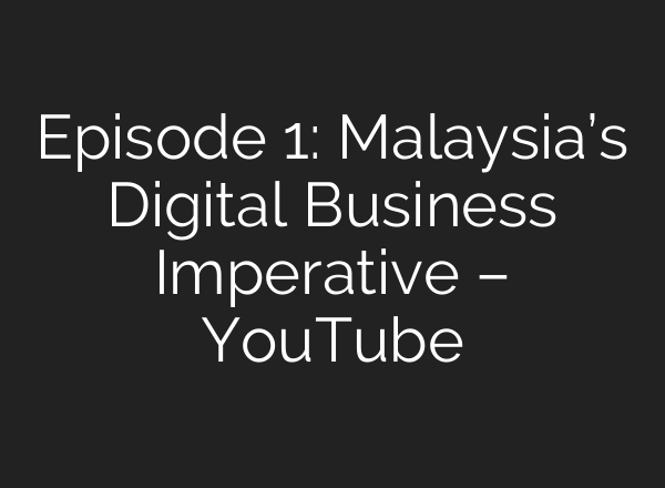 Episode 1: Malaysia’s Digital Business Imperative – YouTube