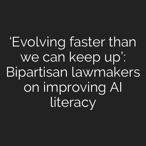 ‘Evolving faster than we can keep up’: Bipartisan lawmakers on improving AI literacy