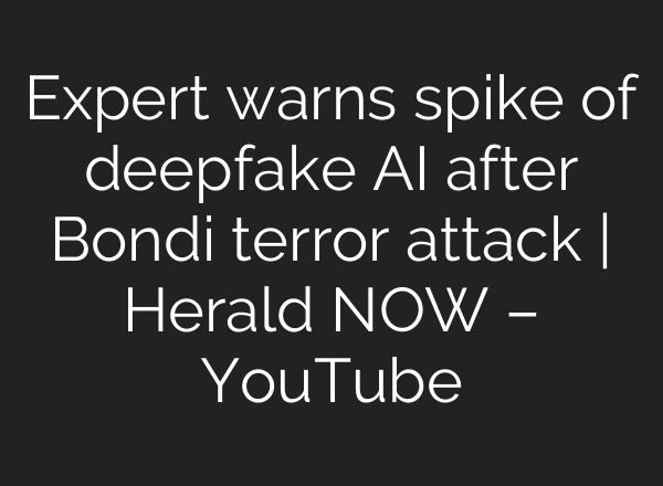 Expert warns spike of deepfake AI after Bondi terror attack | Herald NOW – YouTube