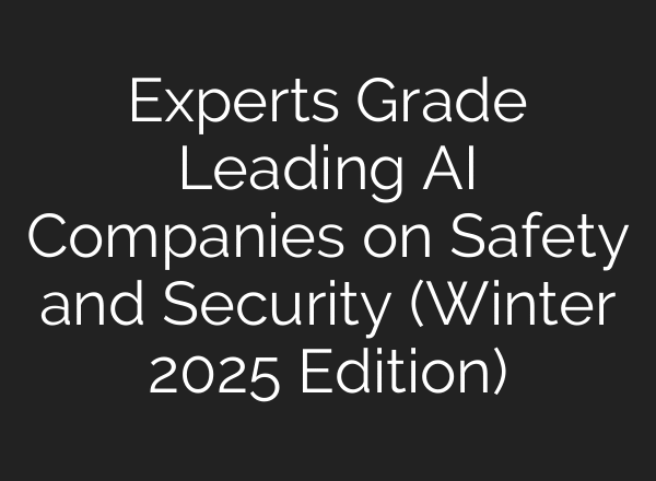 Experts Grade Leading AI Companies on Safety and Security (Winter 2025 Edition)