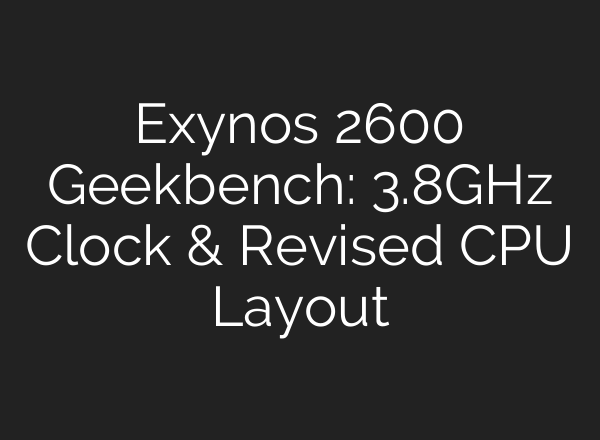 Exynos 2600 Geekbench: 3.8GHz Clock & Revised CPU Layout