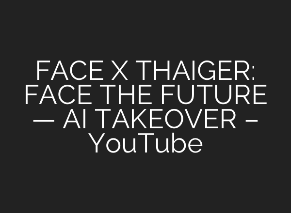 FACE X THAIGER: FACE THE FUTURE — AI TAKEOVER – YouTube
