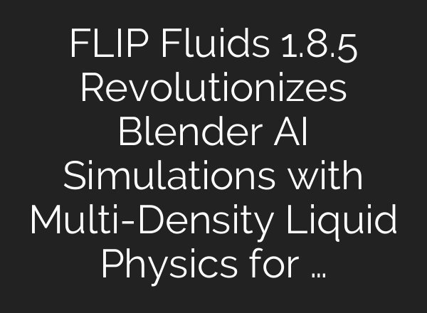 FLIP Fluids 1.8.5 Revolutionizes Blender AI Simulations with Multi-Density Liquid Physics for …