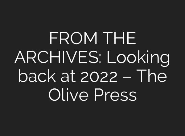 FROM THE ARCHIVES: Looking back at 2022 – The Olive Press