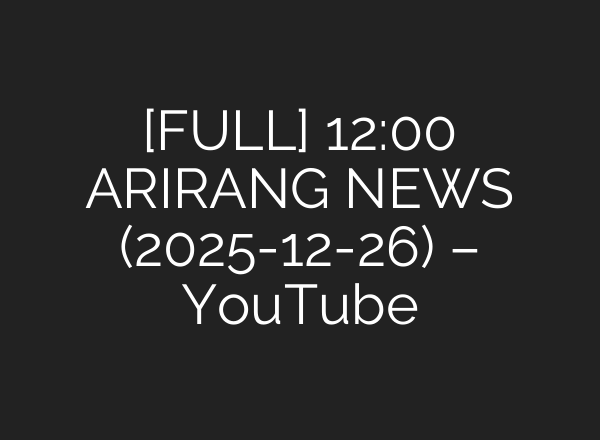 [FULL] 12:00 ARIRANG NEWS (2025-12-26) – YouTube