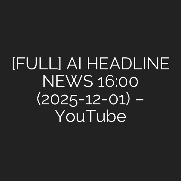 [FULL] AI HEADLINE NEWS 16:00 (2025-12-01) – YouTube