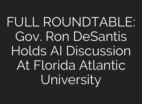 FULL ROUNDTABLE: Gov. Ron DeSantis Holds AI Discussion At Florida Atlantic University