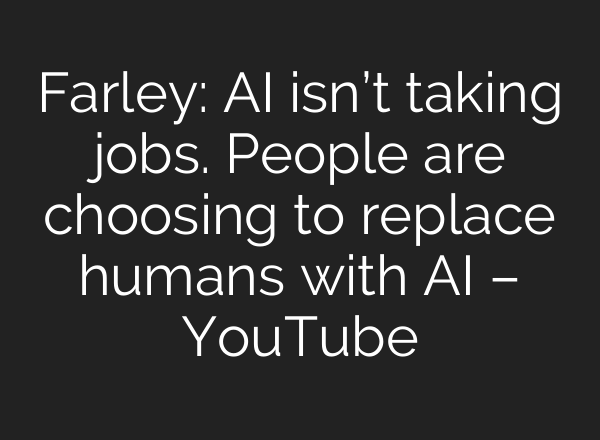 Farley: AI isn’t taking jobs. People are choosing to replace humans with AI – YouTube