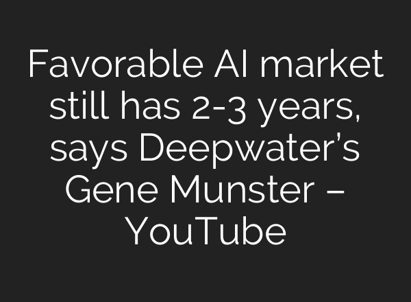 Favorable AI market still has 2-3 years, says Deepwater’s Gene Munster – YouTube