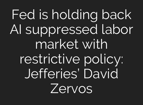 Fed is holding back AI suppressed labor market with restrictive policy: Jefferies’ David Zervos