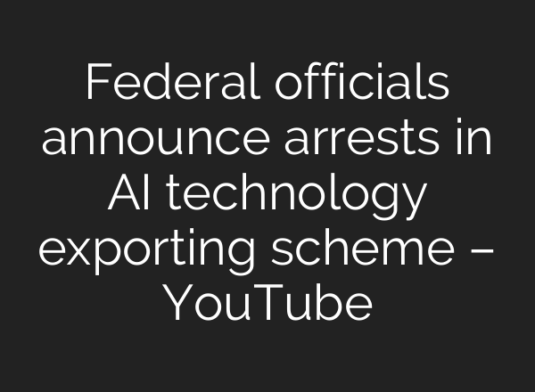 Federal officials announce arrests in AI technology exporting scheme – YouTube