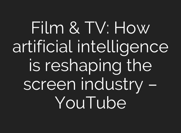 Film & TV: How artificial intelligence is reshaping the screen industry – YouTube