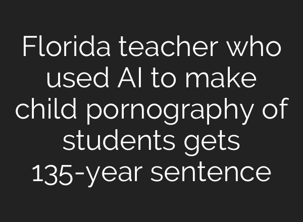 Florida teacher who used AI to make child pornography of students gets 135-year sentence