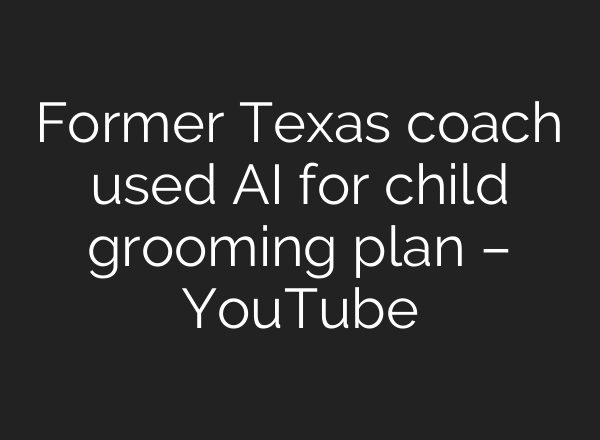 Former Texas coach used AI for child grooming plan – YouTube