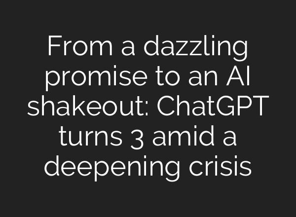 From a dazzling promise to an AI shakeout: ChatGPT turns 3 amid a deepening crisis