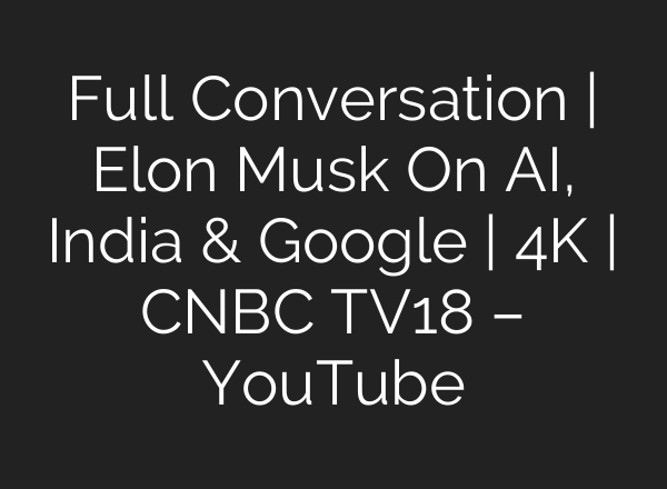 Full Conversation | Elon Musk On AI, India & Google | 4K | CNBC TV18 – YouTube