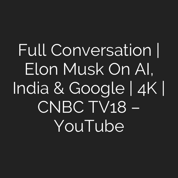 Full Conversation | Elon Musk On AI, India & Google | 4K | CNBC TV18 – YouTube