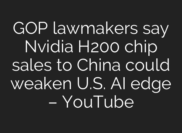 GOP lawmakers say Nvidia H200 chip sales to China could weaken U.S. AI edge – YouTube