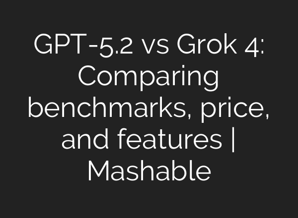GPT-5.2 vs Grok 4: Comparing benchmarks, price, and features | Mashable