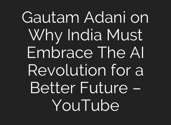 Gautam Adani on Why India Must Embrace The AI Revolution for a Better Future – YouTube